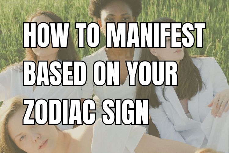 How to Manifest Based on Your Zodiac Sign
