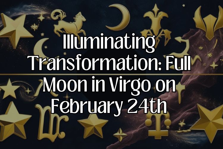 Illuminating Transformation: Full Moon in Virgo on February 24th