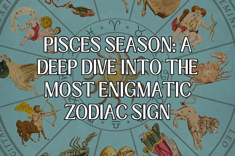 Pisces Season: A Deep Dive into the Most Enigmatic Zodiac Sign