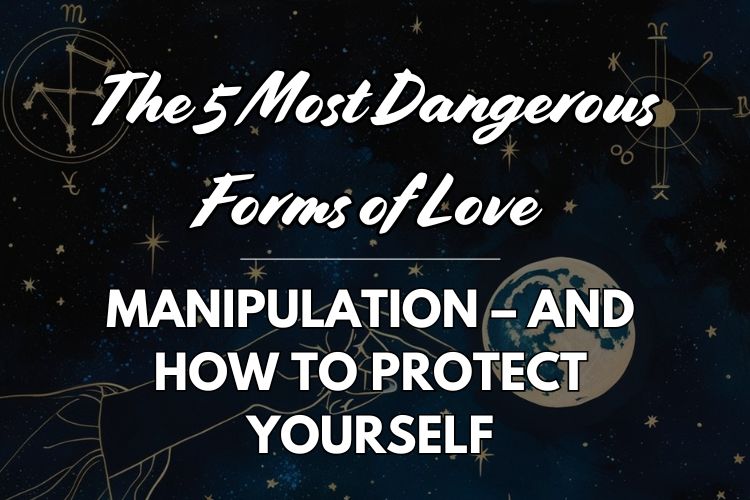 The 5 Most Dangerous Forms of Love Manipulation – And How to Protect Yourself