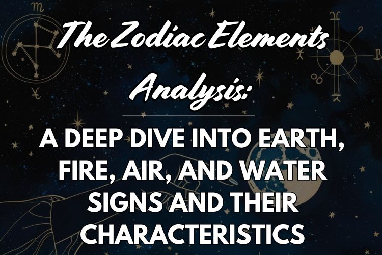 The Zodiac Elements Analysis: A Deep Dive into Earth, Fire, Air, and Water Signs and Their Characteristics