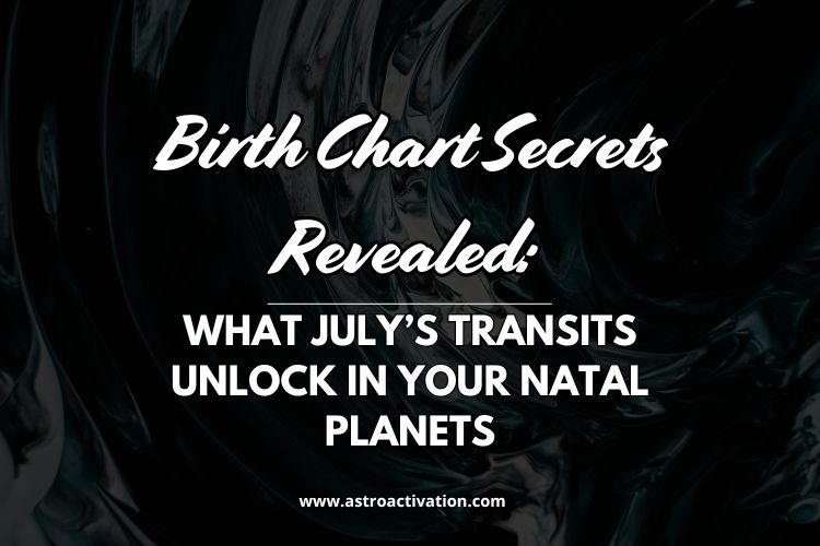 Birth Chart Secrets Revealed: What July’s Transits Unlock in Your Natal Planets