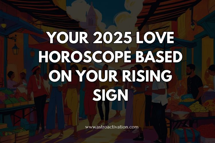 Your 2025 Love Horoscope Based on Your Rising Sign