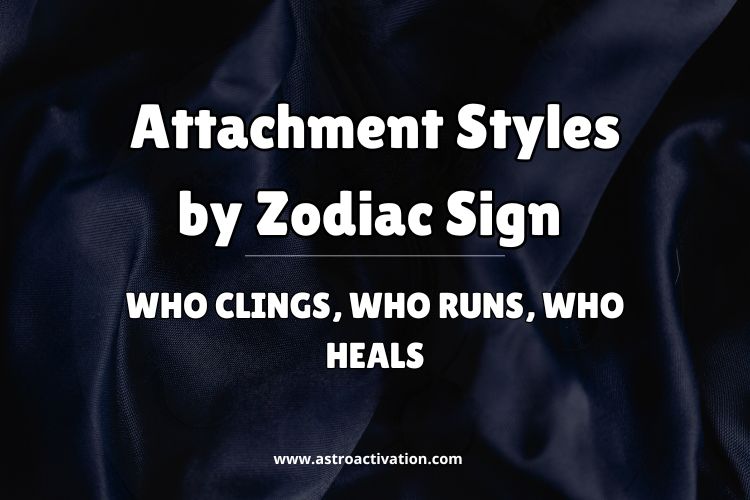 Attachment Styles by Zodiac Sign: Who Clings, Who Runs, Who Heals