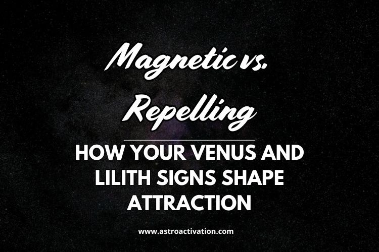Magnetic vs. Repelling: How Your Venus and Lilith Signs Shape Attraction
