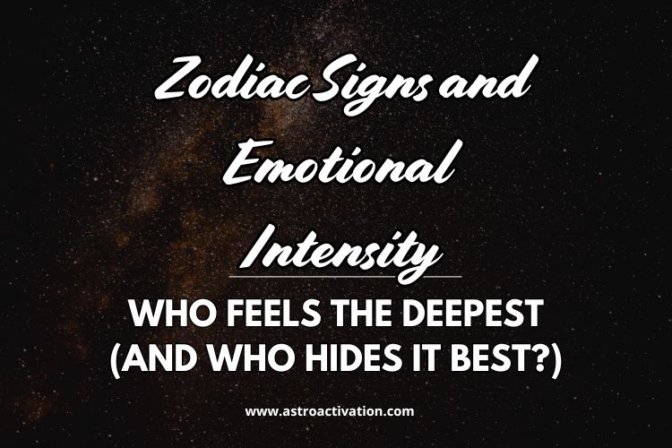 Zodiac Signs and Emotional Intensity: Who Feels the Deepest (and Who Hides It Best?)