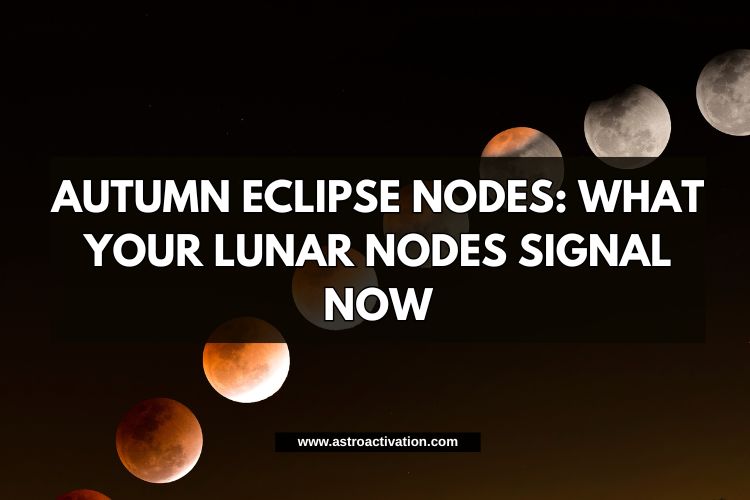 Autumn Eclipse Nodes: What Your Lunar Nodes Signal Now