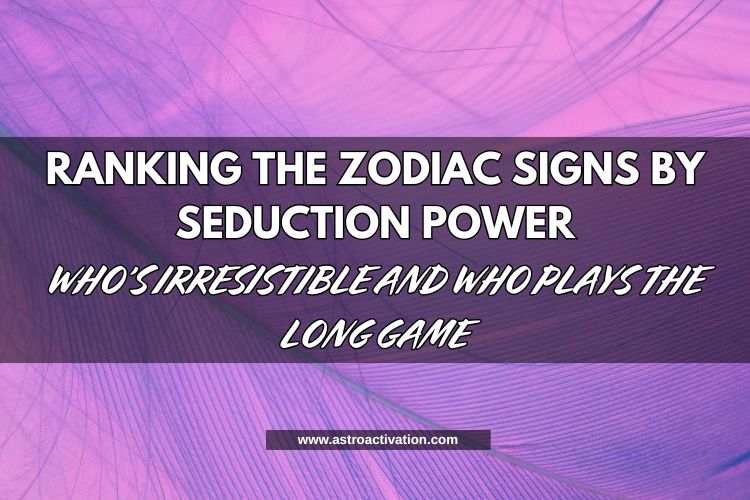 Ranking the Zodiac Signs by Seduction Power: Who’s Irresistible and Who Plays the Long Game